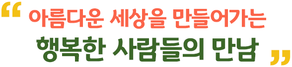 아름다운 세상을 만들어가는 행복한 사람들의 만남