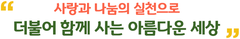 사랑과 나눔의 실천으로 더불어 함께 사는 아름다운 세상