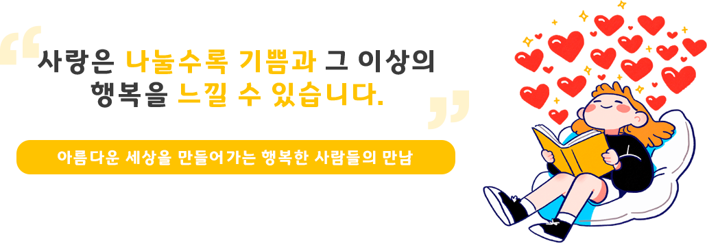 사랑은 나눌수록 기쁨과 그 이상의 행복을 느낄 수 있습니다. 아름다운 세상을 만들어가는 행복한 사람들의 만남